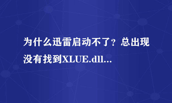 为什么迅雷启动不了？总出现没有找到XLUE.dll文件，怎么回事？重新安装也不行，该怎么办？求高手帮