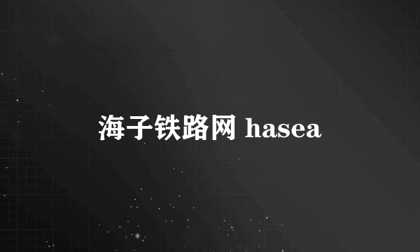 海子铁路网 hasea