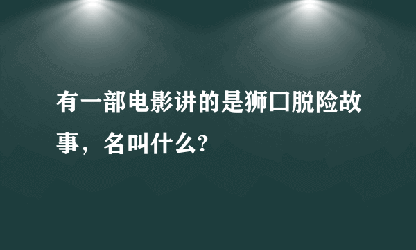 有一部电影讲的是狮囗脱险故事，名叫什么?