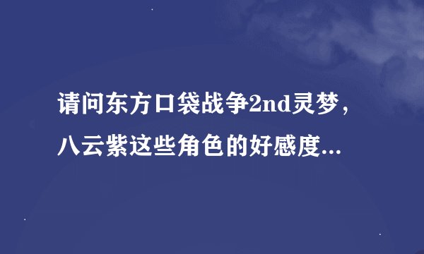 请问东方口袋战争2nd灵梦，八云紫这些角色的好感度怎样获得，在哪里或得？