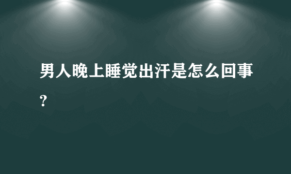 男人晚上睡觉出汗是怎么回事？