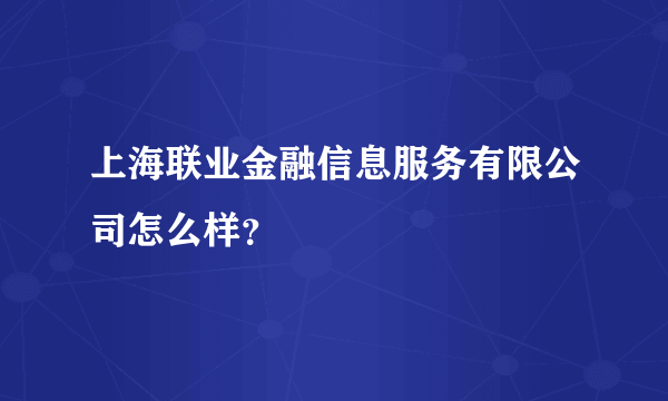 上海联业金融信息服务有限公司怎么样？