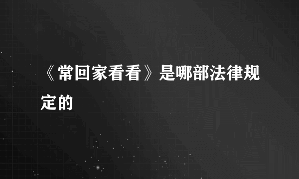 《常回家看看》是哪部法律规定的