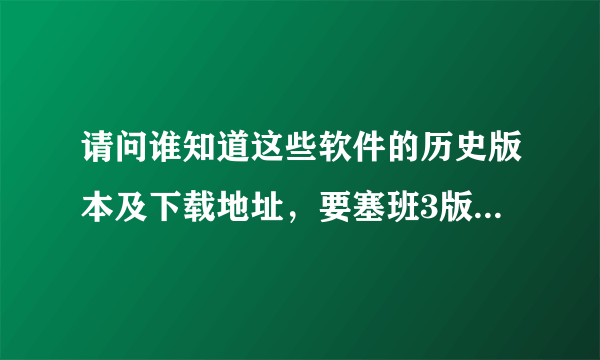 请问谁知道这些软件的历史版本及下载地址，要塞班3版和5版的 ，谢谢。塞班-木马专杀、泡椒助手、谷雨影音