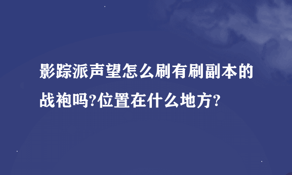 影踪派声望怎么刷有刷副本的战袍吗?位置在什么地方?