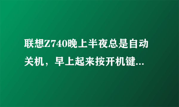 联想Z740晚上半夜总是自动关机，早上起来按开机键就显示恢复？？？