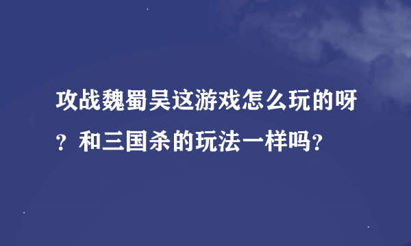 攻战魏蜀吴这游戏怎么玩的呀？和三国杀的玩法一样吗？