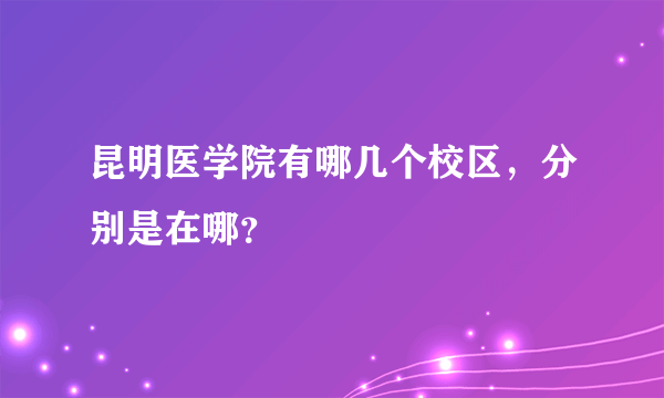 昆明医学院有哪几个校区，分别是在哪？