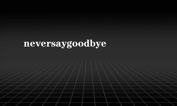 neversaygoodbye