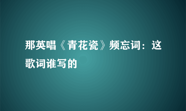 那英唱《青花瓷》频忘词：这歌词谁写的