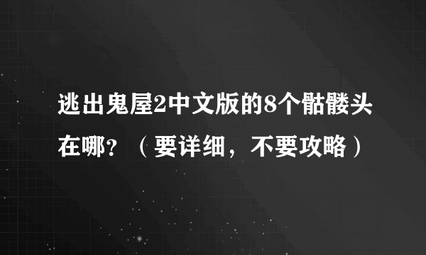 逃出鬼屋2中文版的8个骷髅头在哪？（要详细，不要攻略）