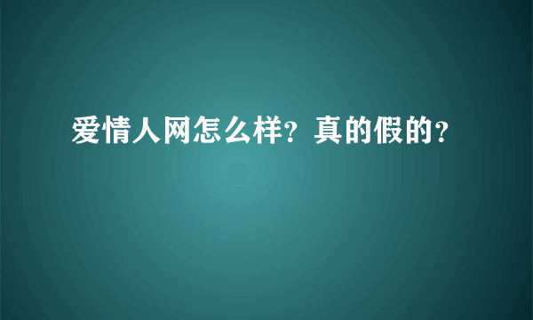 爱情人网怎么样？真的假的？