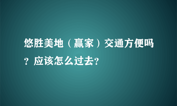 悠胜美地（赢家）交通方便吗？应该怎么过去？