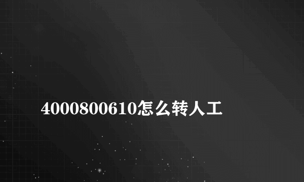 
4000800610怎么转人工

