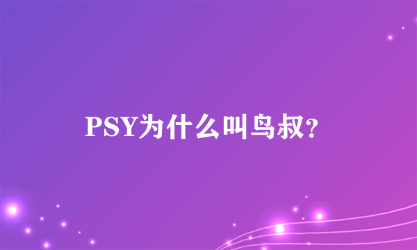 PSY为什么叫鸟叔？