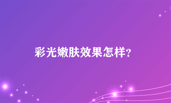 彩光嫩肤效果怎样？