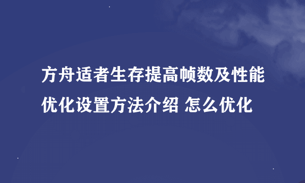 方舟适者生存提高帧数及性能优化设置方法介绍 怎么优化