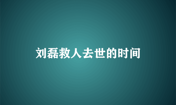 刘磊救人去世的时间