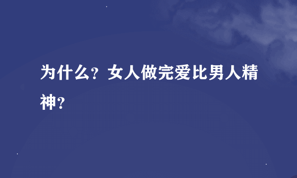 为什么？女人做完爱比男人精神？