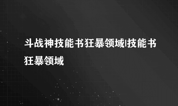 斗战神技能书狂暴领域|技能书狂暴领域