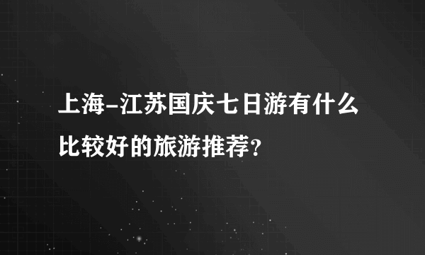 上海-江苏国庆七日游有什么比较好的旅游推荐？