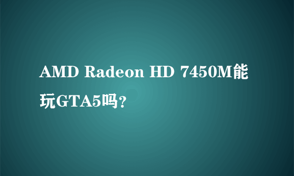 AMD Radeon HD 7450M能玩GTA5吗？