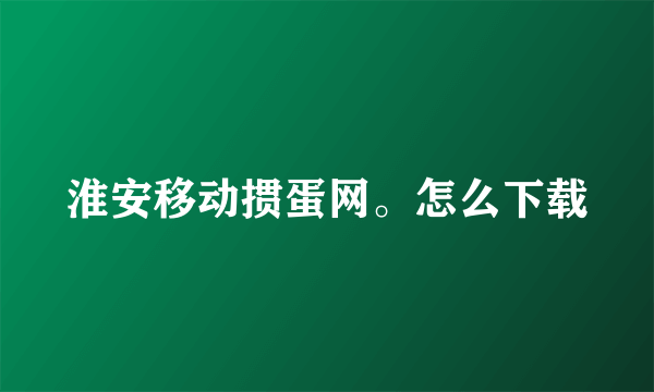 淮安移动掼蛋网。怎么下载