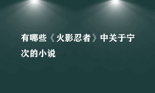 有哪些《火影忍者》中关于宁次的小说