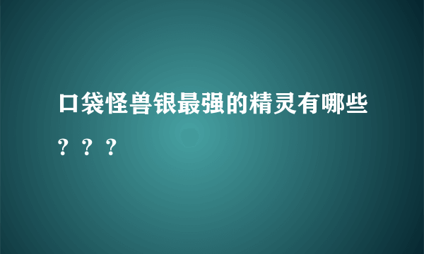 口袋怪兽银最强的精灵有哪些？？？