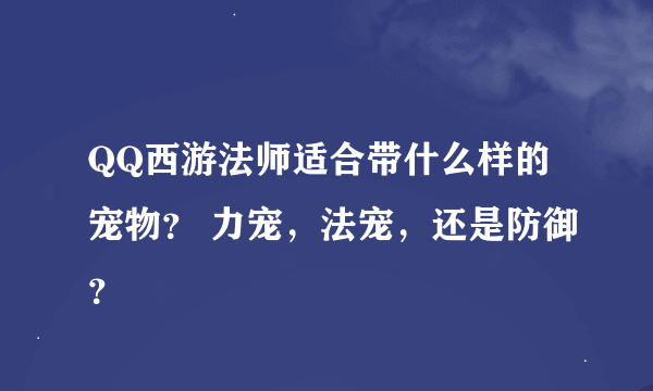 QQ西游法师适合带什么样的宠物？ 力宠，法宠，还是防御？