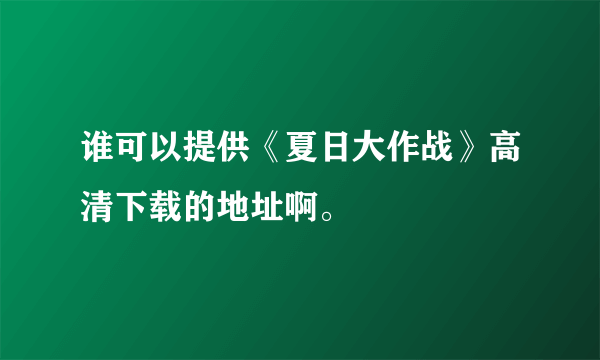 谁可以提供《夏日大作战》高清下载的地址啊。