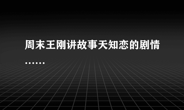 周末王刚讲故事天知恋的剧情……