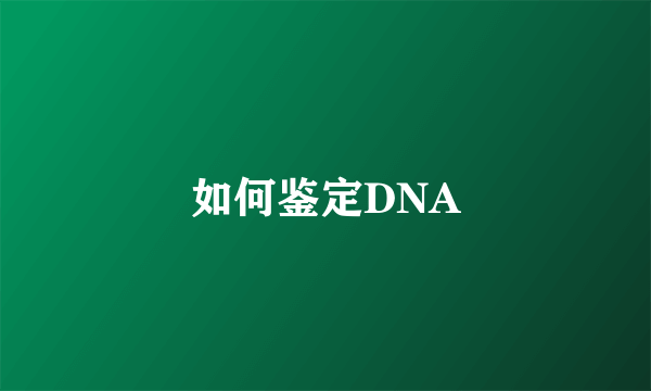 如何鉴定DNA