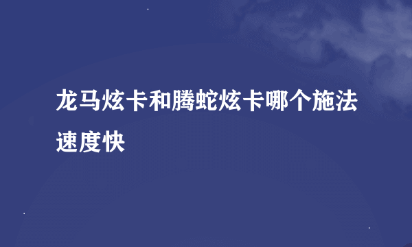 龙马炫卡和腾蛇炫卡哪个施法速度快