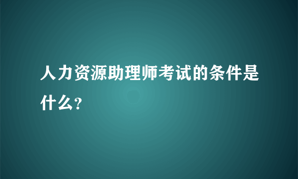 人力资源助理师考试的条件是什么？