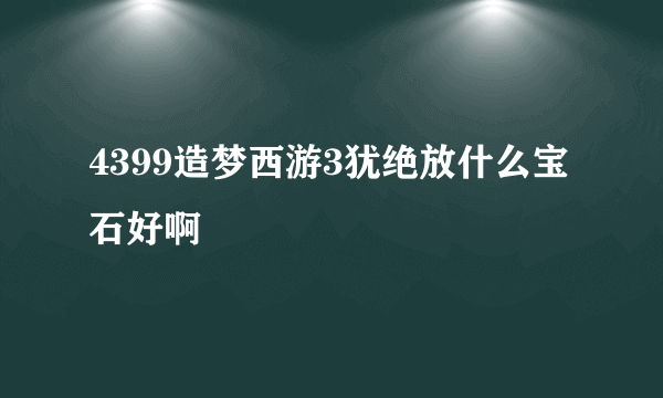 4399造梦西游3犹绝放什么宝石好啊