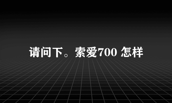 请问下。索爱700 怎样