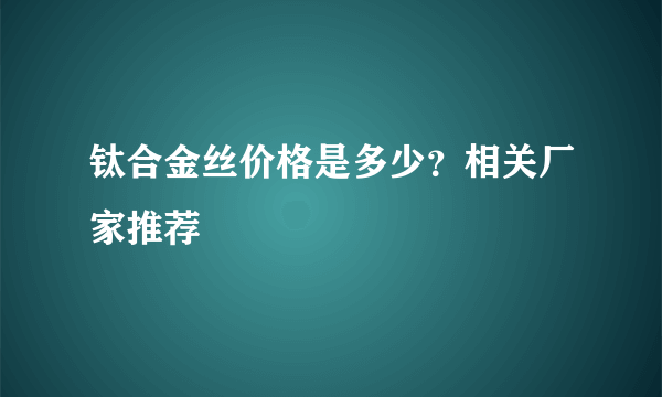 钛合金丝价格是多少？相关厂家推荐