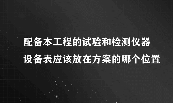 配备本工程的试验和检测仪器设备表应该放在方案的哪个位置