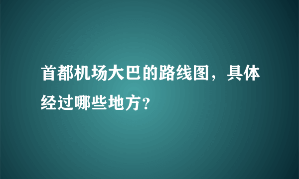 首都机场大巴的路线图，具体经过哪些地方？