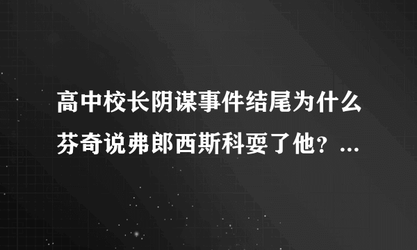 高中校长阴谋事件结尾为什么芬奇说弗郎西斯科耍了他？什么意思？