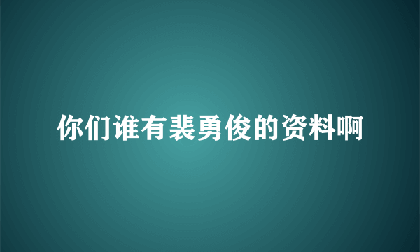 你们谁有裴勇俊的资料啊