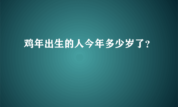 鸡年出生的人今年多少岁了？