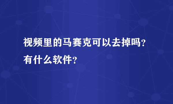 视频里的马赛克可以去掉吗？有什么软件？