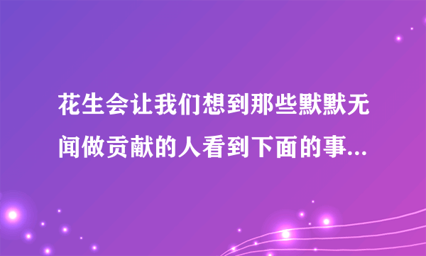 花生会让我们想到那些默默无闻做贡献的人看到下面的事物你会想到哪些人选择其中一个试试试着写一段蜜蜂，