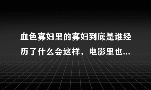 血色寡妇里的寡妇到底是谁经历了什么会这样，电影里也没解释就完了 谁知道？