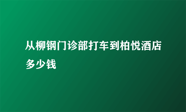 从柳钢门诊部打车到柏悦酒店多少钱