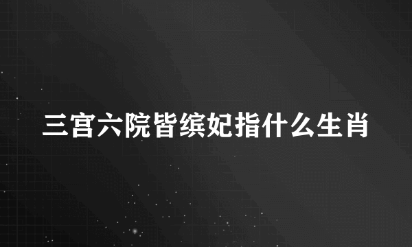 三宫六院皆缤妃指什么生肖