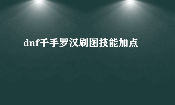 dnf千手罗汉刷图技能加点