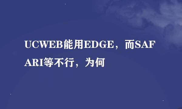 UCWEB能用EDGE，而SAFARI等不行，为何